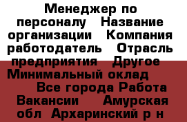 Менеджер по персоналу › Название организации ­ Компания-работодатель › Отрасль предприятия ­ Другое › Минимальный оклад ­ 20 000 - Все города Работа » Вакансии   . Амурская обл.,Архаринский р-н